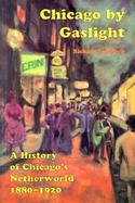 Chicago by Gaslight A History of Chicago's Netherworld, 1880-1920 cover