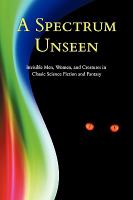 A Spectrum Unseen : Invisible Men, Women, and Creatures in Classic Science Fiction and Fantasy cover