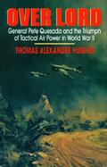 Over Lord: General Pete Quesada and the Triumph of Tactical Air Power in World War II cover