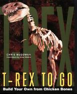 T-Rex to Go: Build Your Own from Chicken Bones; Foolproof Instructions for Budding Paleontologists cover