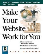 Make Your Web Site Work for You: How to Convert Your Online Content Into Profits cover