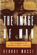 The Image of Man: The Creation of Modern Masculinity cover
