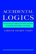 Accidental Logics The Dynamics of Change in the Health Care Arena in the United States, Britain, and Canada cover