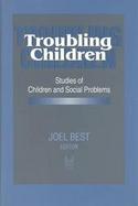 Troubling Children Studies of Children and Social Problems cover