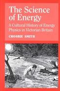 The Science of Energy A Cultural History of Energy Physics in Victorian Britain cover
