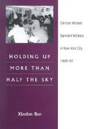 Holding Up More Than Half the Sky Chinese Women Garnment Workers in New York City 1948-92 cover