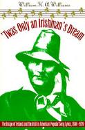 Twas Only an Irishman's Dream The Image of Ireland and the Irish in American Popular Song Lyrics, 1800-1920 cover