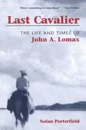 Last Cavalier The Life and Times of John A. Lomax, 1867-1948 cover
