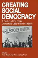 Creating Social Democracy A Century of the Social Democratic Labor Party in Sweden cover