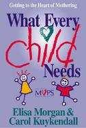 What Every Child Needs: Getting to the Heart of Mothering cover