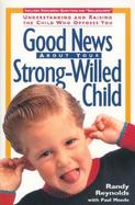 Good News about Your Strong-Willed Child: Understanding and Raising the Child Who Opposes You cover