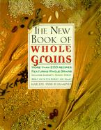The New Book of Whole Grains More Than 200 Recipes Featuring Whole Grains, Including Amaranth, Quinoa, Wheat, Spelt, Oats, Rye, Barley, and Millet cover