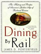 Dining by Rail The History and Recipes of America's Golden Age of Railroad Cuisine cover