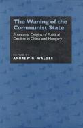 The Waning of the Communist State: Economic Origins of Political Decline in China and Hungary cover