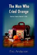 The Man Who Cried Orange Stories from a Doctor's Life cover