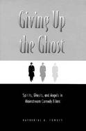 Giving Up the Ghost Spirits, Ghosts, and Angels in Mainstream Comedy Films cover