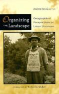 Organizing the Landscape Geographical Perspectives on Labor Unionism cover