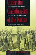 Under the Guardianship of the Nation The Freedmen's Bureau and the Reconstruction of Georgia, 1865-1870 cover