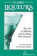 Classic Liqueurs: The Art of Making and Cooking with Liqueurs cover