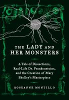 The Lady and Her Monsters : A Tale of Dissections, Attempts to Reanimate Dead Tissue, and the Writing of Mary Shelley's Frankenstein cover