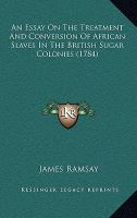 An Essay on the Treatment and Conversion of African Slaves in the British Sugar Colonies cover