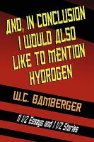 And, in Conclusion, I Would Also Like to Mention Hydrogen: 11 1/2 Essays and 1 1/2 Stories cover