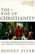 The Rise of Christianity How the Obscure, Marginal Jesus Movement Became the Dominant Religious Force in the Western World in a Few Centuries cover