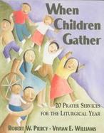 When Children Gather: 20 Prayer Services for the Liturgical Year cover