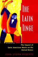 The Latin Tinge The Impact of Latin American Music on the United States cover