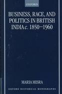 Business, Race and Politics in British India, C. 1850-1960 cover