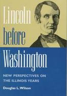 Lincoln Before Washington: New Perspectives on the Illinois Years cover
