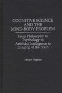 Cognitive Science and the Mind-Body Problem From Philosophy to Psychology to Artificial Intelligence to Imaging of the Brain cover