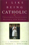 I Like Being Catholic Treasured Traditions, Rituals, and Stories cover