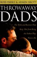 Throwaway Dads The Myths and Barriers That Keep Men from Being the Fathers They Want to Be cover