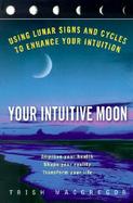 Your Intuitive Moon Using Lunar Signs and Cycles to Enhance Your Intuition cover