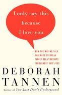 I Only Say This Because I Love You: How the Way We Talk Can Make or Break Family Relationships Throughout Our Lives cover