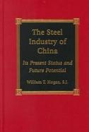 The Steel Industry of China Its Present Status and Future Potential cover