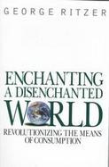 Enchanting a Disenchanted World: Revolutionizing the Means of Consumption cover