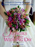 Flowers for Your Wedding Day: A Guide to Creating Beautiful Bouquets, Arrangement, & Decorations cover