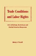 Trade Conditions and Labor Rights U.S. Initiatives, Dominican and Central American Responses cover