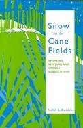 Snow on the Cane Fields Women's Writing and Creole Subjectivity cover