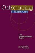 Outsourcing in Health Care The Administrator's Guide cover