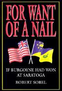 For Want of a Nail: If Burgoyne Had Won at Saratoga cover