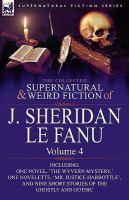 The Collected Supernatural and Weird Fiction of J Sheridan le Fanu : Volume 4-Including One Novel, 'the Wyvern Mystery,' One Novelette, 'Mr. Justice H cover