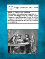 Report of the National Tax Relief Convention : Manufacturers and Merchants Federal Tax League, held in Chicago at the Congress Hotel, November 9 And 1 cover