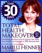 The 30-Day Total Health Makeover: Everything You Need to Do to Change Your Body, Your Health, and Your Life in 30 Days cover