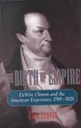 The Birth of Empire Dewitt Clinton and the American Experience, 1769-1828 cover