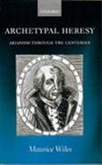 Archetypal Heresy Arianism Through the Centuries cover