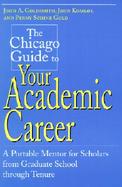 The Chicago Guide to Your Academic Career A Portable Mentor for Scholars from Graduate School Through Tenure cover
