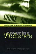 Covering Violence A Guide to Ethical Reporting About Victims and Trauma cover